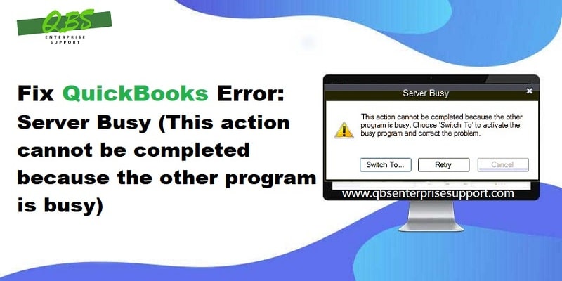 How to Fix QuickBooks Server Busy Error (This Action Cannot be Completed)?