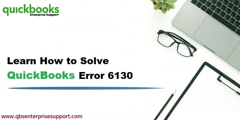 How to Resolve QuickBooks Error Code 6130, 0?